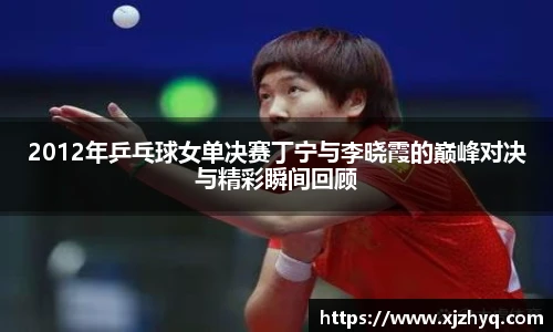 2012年乒乓球女单决赛丁宁与李晓霞的巅峰对决与精彩瞬间回顾