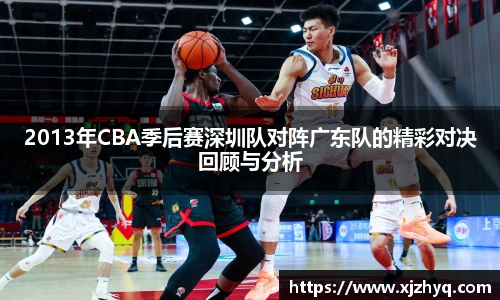 2013年CBA季后赛深圳队对阵广东队的精彩对决回顾与分析