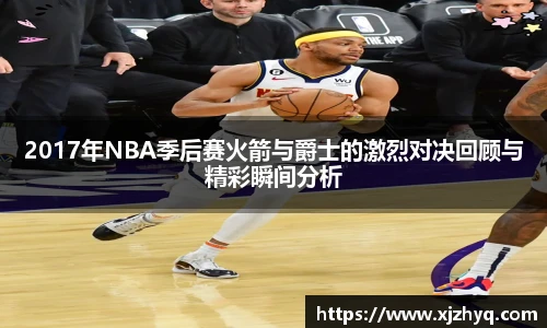 2017年NBA季后赛火箭与爵士的激烈对决回顾与精彩瞬间分析