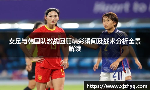 xk星空女足与韩国队激战回顾精彩瞬间及战术分析全景解读